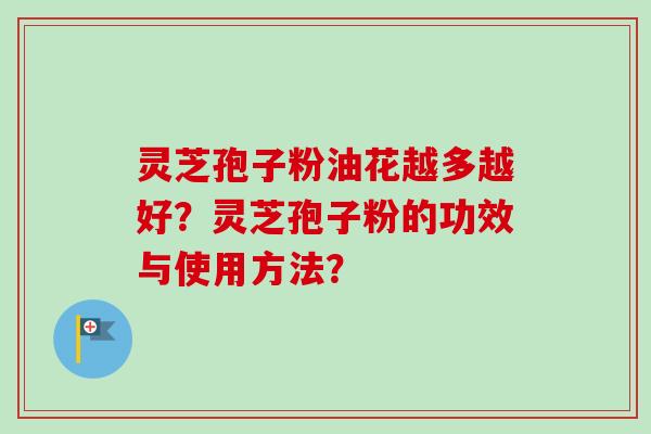 灵芝孢子粉油花越多越好？灵芝孢子粉的功效与使用方法？