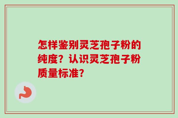 怎样鉴别灵芝孢子粉的纯度？认识灵芝孢子粉质量标准？