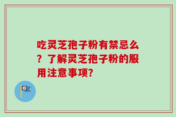 吃灵芝孢子粉有禁忌么？了解灵芝孢子粉的服用注意事项？