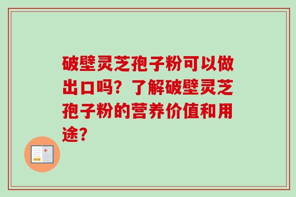 破壁灵芝孢子粉可以做出口吗？了解破壁灵芝孢子粉的营养价值和用途？