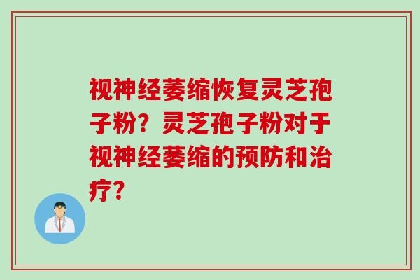 视神经萎缩恢复灵芝孢子粉？灵芝孢子粉对于视神经萎缩的预防和治疗？