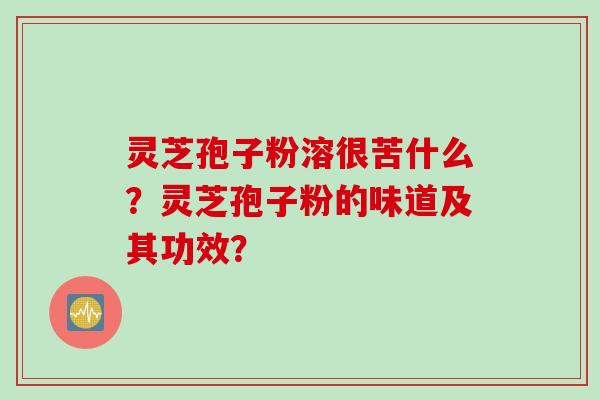 灵芝孢子粉溶很苦什么？灵芝孢子粉的味道及其功效？
