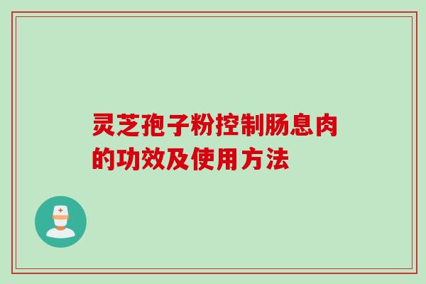 灵芝孢子粉控制肠息肉的功效及使用方法