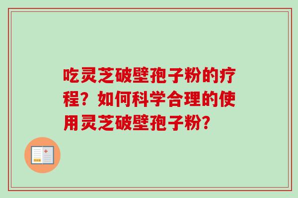 吃灵芝破壁孢子粉的疗程？如何科学合理的使用灵芝破壁孢子粉？