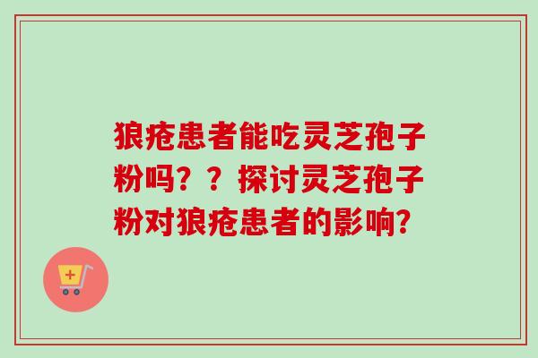 狼疮患者能吃灵芝孢子粉吗？？探讨灵芝孢子粉对狼疮患者的影响？