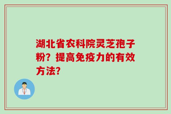 湖北省农科院灵芝孢子粉？提高免疫力的有效方法？