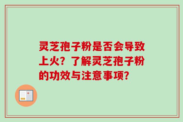 灵芝孢子粉是否会导致上火？了解灵芝孢子粉的功效与注意事项？