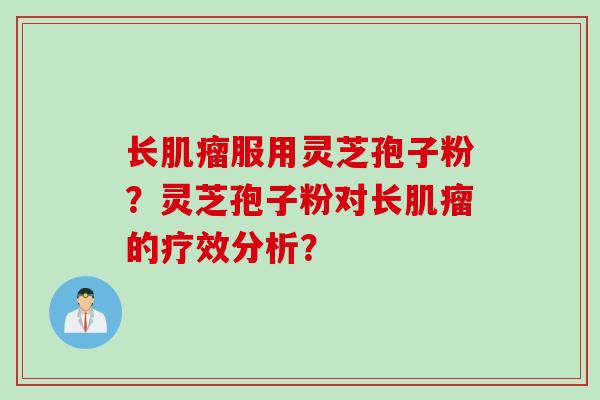长肌瘤服用灵芝孢子粉？灵芝孢子粉对长肌瘤的疗效分析？