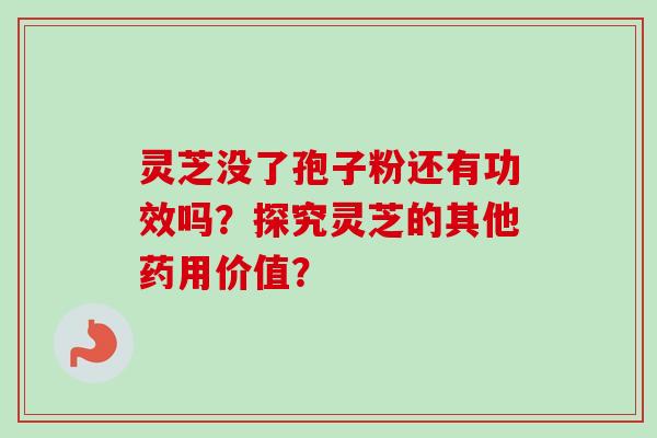 灵芝没了孢子粉还有功效吗？探究灵芝的其他药用价值？