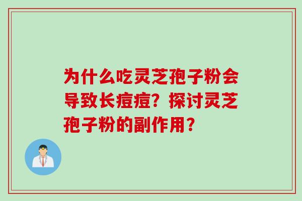 为什么吃灵芝孢子粉会导致长痘痘？探讨灵芝孢子粉的副作用？