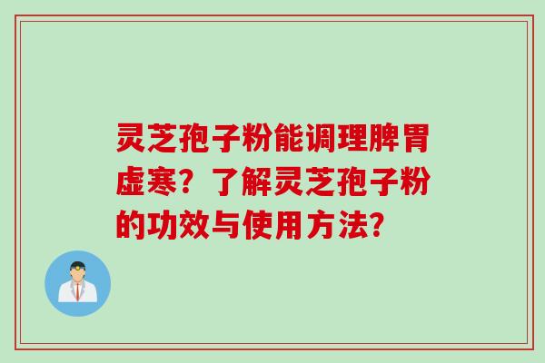 灵芝孢子粉能调理脾胃虚寒？了解灵芝孢子粉的功效与使用方法？