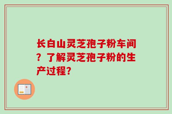 长白山灵芝孢子粉车间？了解灵芝孢子粉的生产过程？