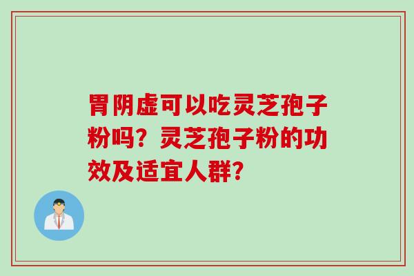 胃阴虚可以吃灵芝孢子粉吗？灵芝孢子粉的功效及适宜人群？