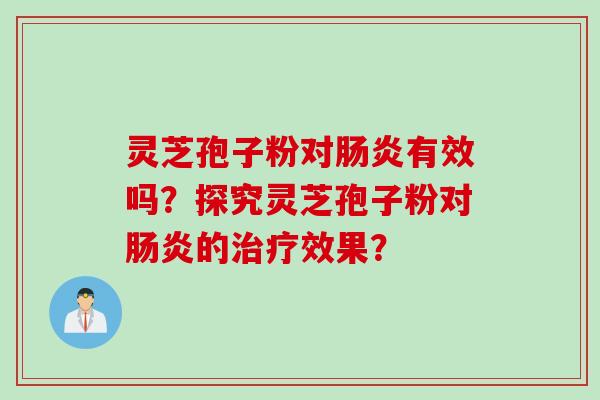 灵芝孢子粉对肠炎有效吗？探究灵芝孢子粉对肠炎的治疗效果？