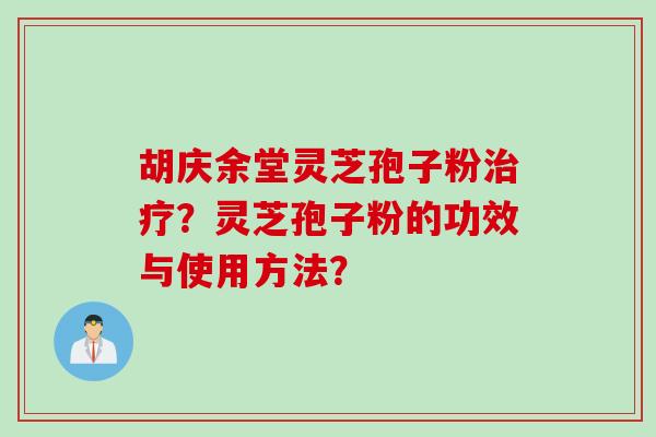 胡庆余堂灵芝孢子粉治疗？灵芝孢子粉的功效与使用方法？