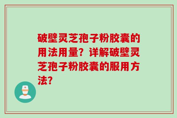 破壁灵芝孢子粉胶囊的用法用量？详解破壁灵芝孢子粉胶囊的服用方法？