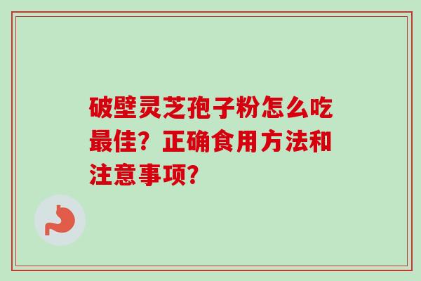 破壁灵芝孢子粉怎么吃最佳？正确食用方法和注意事项？