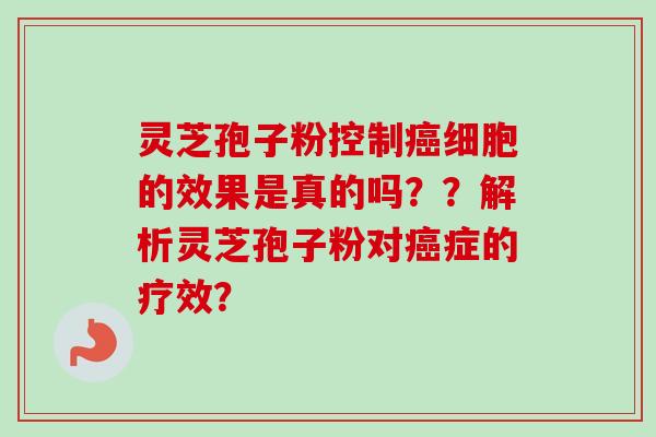 灵芝孢子粉控制癌细胞的效果是真的吗？？解析灵芝孢子粉对癌症的疗效？