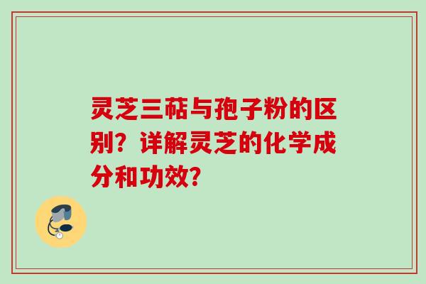 灵芝三萜与孢子粉的区别？详解灵芝的化学成分和功效？