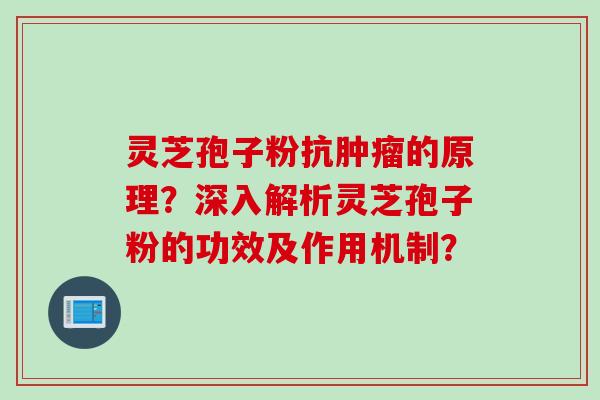 灵芝孢子粉抗肿瘤的原理？深入解析灵芝孢子粉的功效及作用机制？