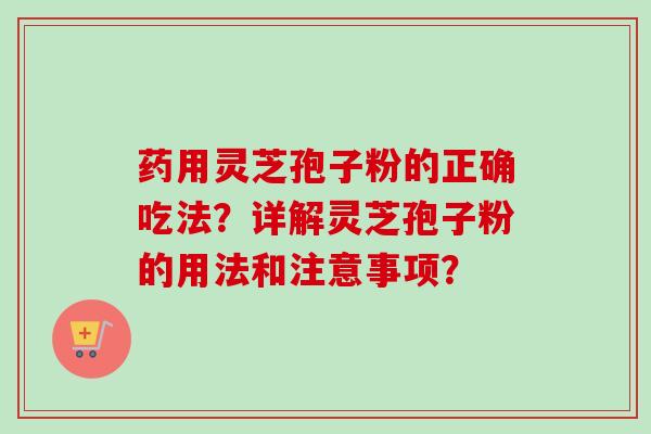 药用灵芝孢子粉的正确吃法？详解灵芝孢子粉的用法和注意事项？