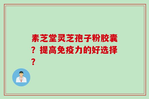 素芝堂灵芝孢子粉胶囊？提高免疫力的好选择？