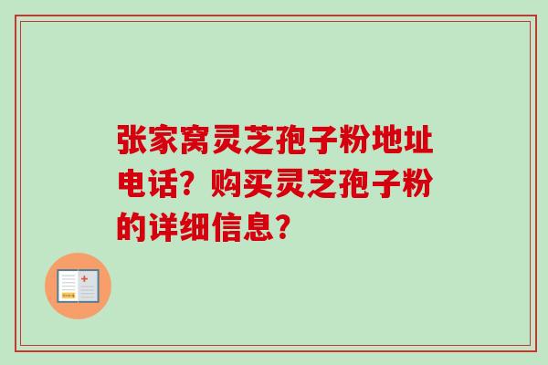 张家窝灵芝孢子粉地址电话？购买灵芝孢子粉的详细信息？