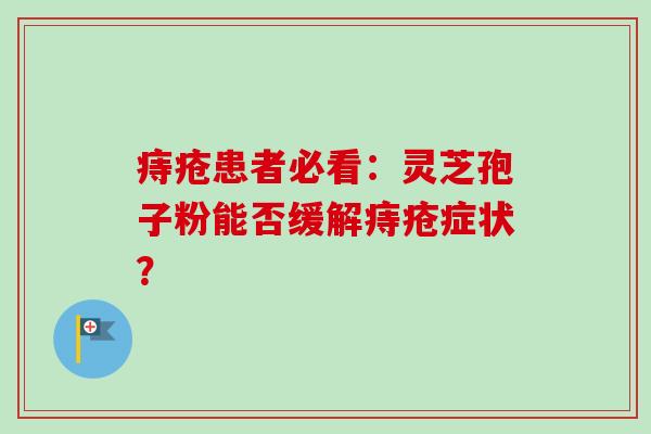 痔疮患者必看：灵芝孢子粉能否缓解痔疮症状？