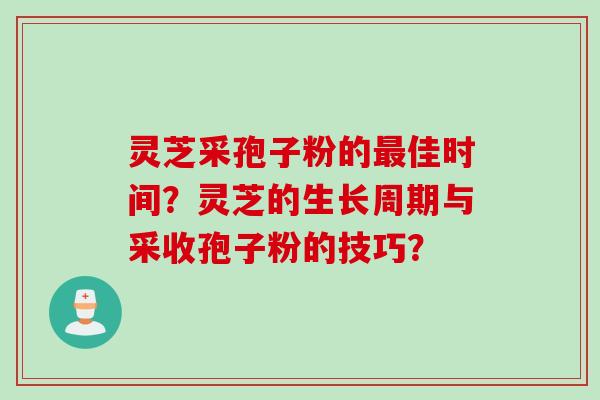 灵芝采孢子粉的最佳时间？灵芝的生长周期与采收孢子粉的技巧？