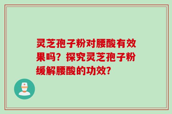 灵芝孢子粉对腰酸有效果吗？探究灵芝孢子粉缓解腰酸的功效？