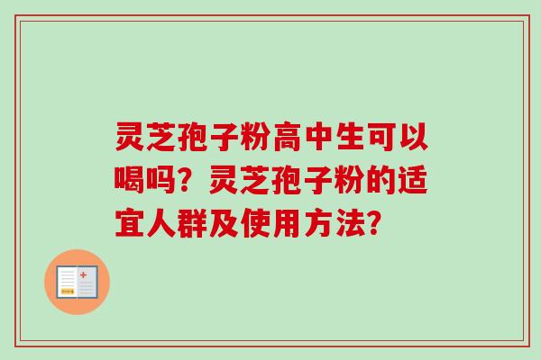 灵芝孢子粉高中生可以喝吗？灵芝孢子粉的适宜人群及使用方法？