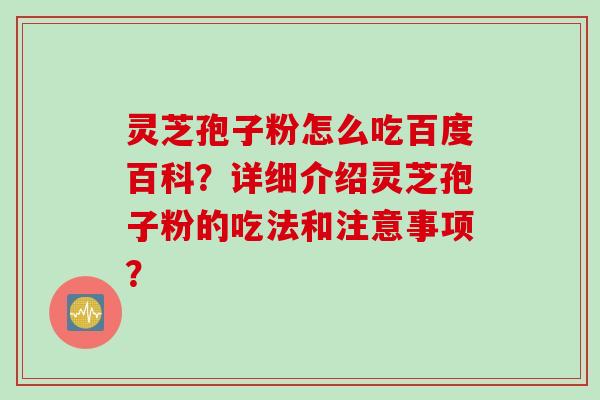 灵芝孢子粉怎么吃百度百科？详细介绍灵芝孢子粉的吃法和注意事项？