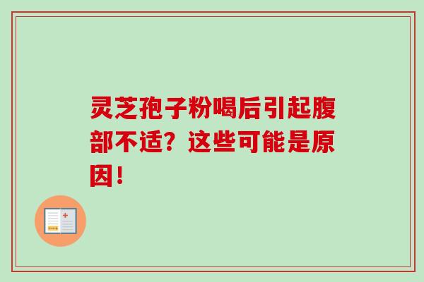 灵芝孢子粉喝后引起腹部不适?这些可能是原因! 灵芝孢子粉喝后引起腹部不适?这些可能是原因!