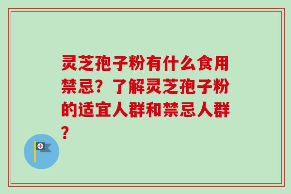 灵芝孢子粉有什么食用禁忌？了解灵芝孢子粉的适宜人群和禁忌人群？