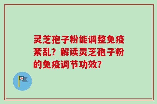 灵芝孢子粉能调整免疫紊乱？解读灵芝孢子粉的免疫调节功效？