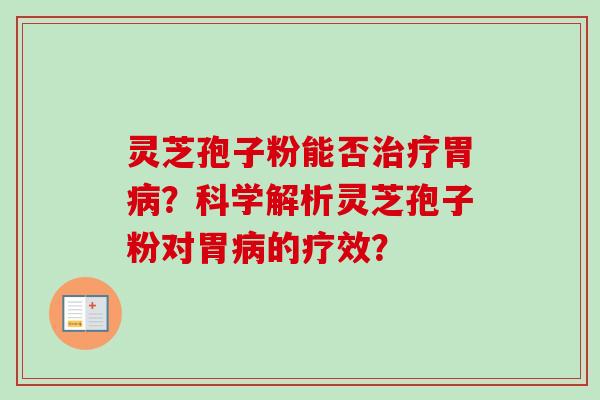 灵芝孢子粉能否治疗胃病？科学解析灵芝孢子粉对胃病的疗效？