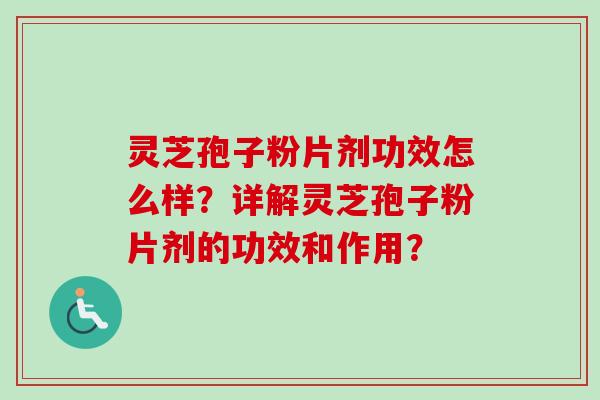 灵芝孢子粉片剂功效怎么样？详解灵芝孢子粉片剂的功效和作用？