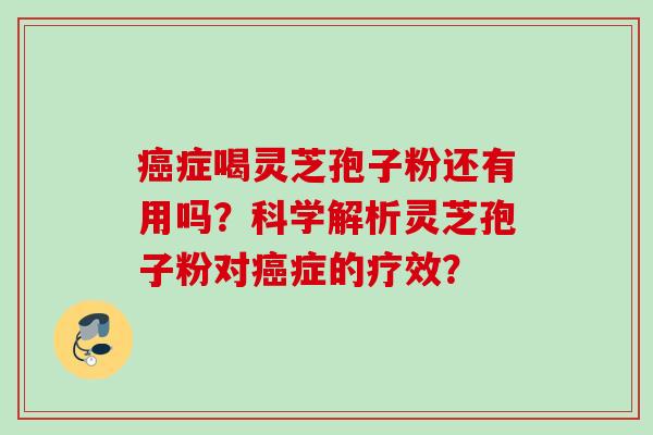 癌症喝灵芝孢子粉还有用吗？科学解析灵芝孢子粉对癌症的疗效？