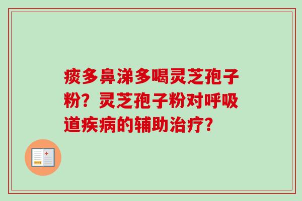 痰多鼻涕多喝灵芝孢子粉？灵芝孢子粉对呼吸道疾病的辅助治疗？