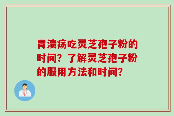 胃溃疡吃灵芝孢子粉的时间？了解灵芝孢子粉的服用方法和时间？