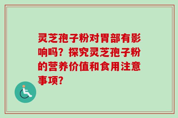 灵芝孢子粉对胃部有影响吗？探究灵芝孢子粉的营养价值和食用注意事项？