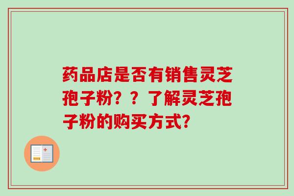 药品店是否有销售灵芝孢子粉？？了解灵芝孢子粉的购买方式？