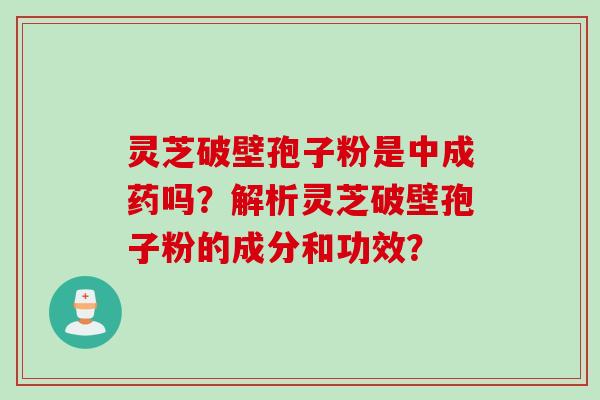 灵芝破壁孢子粉是中成药吗？解析灵芝破壁孢子粉的成分和功效？