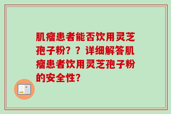 肌瘤患者能否饮用灵芝孢子粉？？详细解答肌瘤患者饮用灵芝孢子粉的安全性？