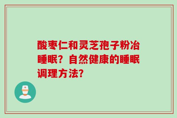酸枣仁和灵芝孢子粉冶睡眠？自然健康的睡眠调理方法？