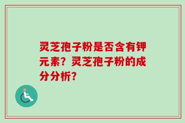灵芝孢子粉是否含有钾元素？灵芝孢子粉的成分分析？