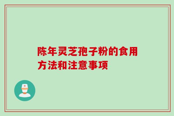 陈年灵芝孢子粉的食用方法和注意事项