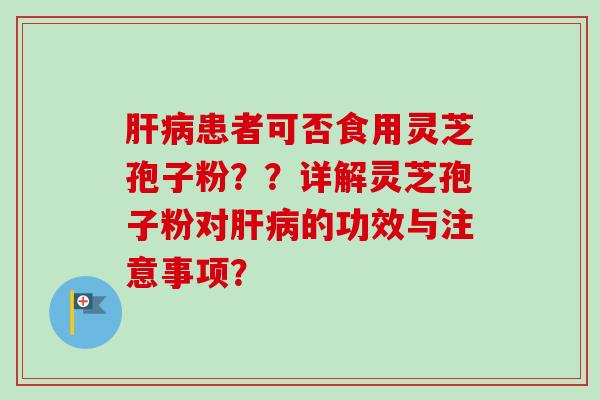 患者可否食用灵芝孢子粉??详解灵芝孢子粉对的功效与注意事项? 患者可否食用灵芝孢子粉??详解灵芝孢子粉对的功效与注意事项?