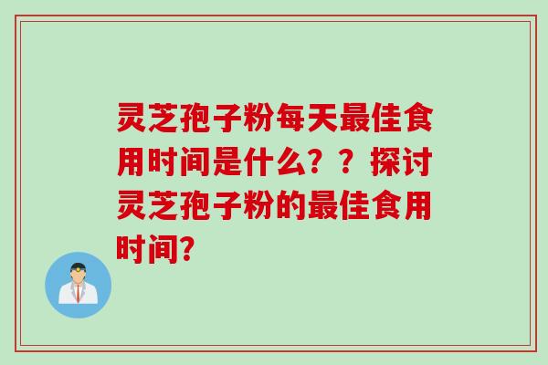 灵芝孢子粉每天最佳食用时间是什么？？探讨灵芝孢子粉的最佳食用时间？