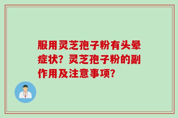 服用灵芝孢子粉有头晕症状？灵芝孢子粉的副作用及注意事项？